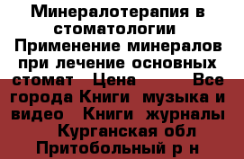 Минералотерапия в стоматологии  Применение минералов при лечение основных стомат › Цена ­ 253 - Все города Книги, музыка и видео » Книги, журналы   . Курганская обл.,Притобольный р-н